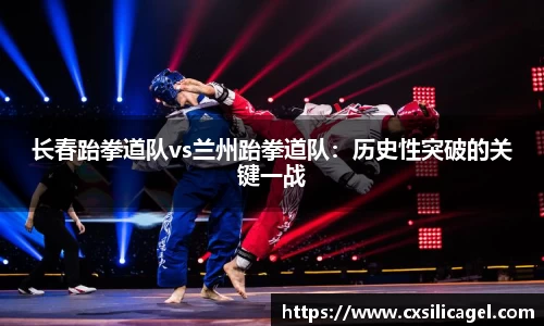 长春跆拳道队vs兰州跆拳道队：历史性突破的关键一战