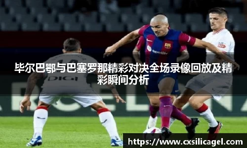 毕尔巴鄂与巴塞罗那精彩对决全场录像回放及精彩瞬间分析