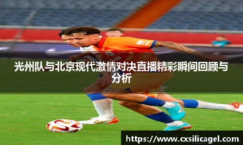 光州队与北京现代激情对决直播精彩瞬间回顾与分析