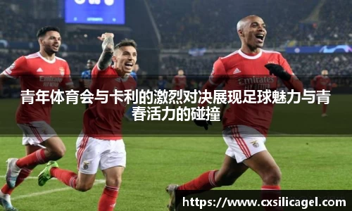 青年体育会与卡利的激烈对决展现足球魅力与青春活力的碰撞