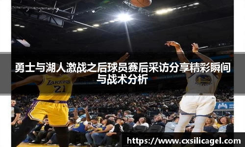 勇士与湖人激战之后球员赛后采访分享精彩瞬间与战术分析